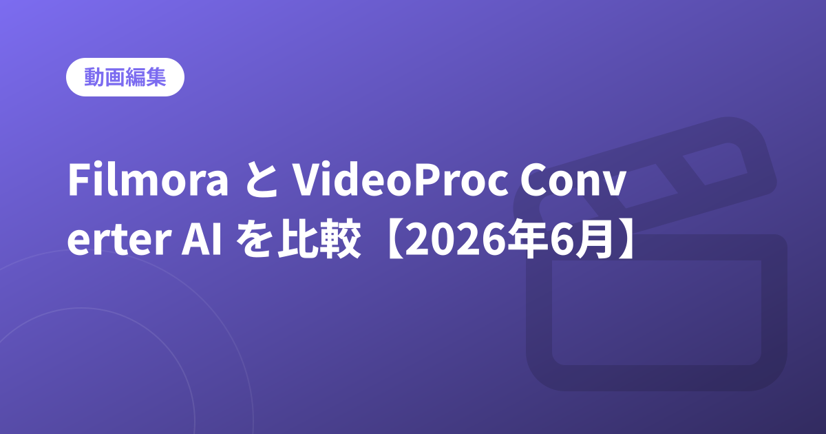 Filmora と VideoProc Converter AI を比較【2026年6月】